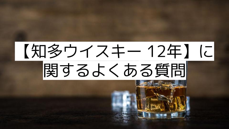 【知多ウイスキー 12年】に関するよくある質問